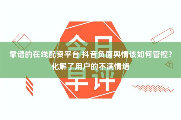 靠谱的在线配资平台 抖音负面舆情该如何管控？化解了用户的不满情绪