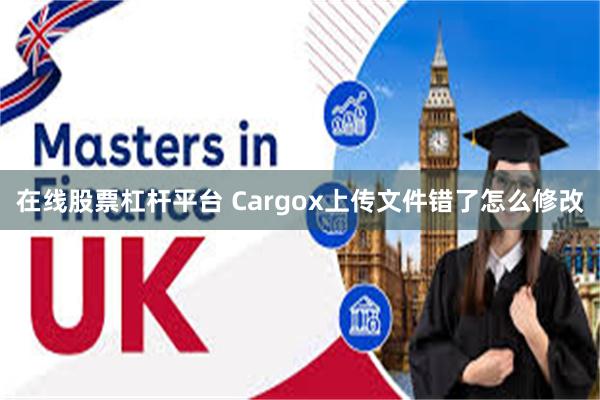 在线股票杠杆平台 Cargox上传文件错了怎么修改