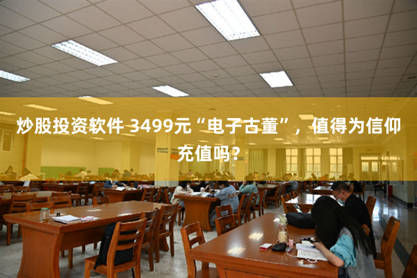 炒股投资软件 3499元“电子古董”，值得为信仰充值吗？