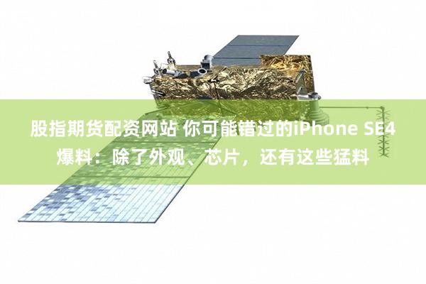 股指期货配资网站 你可能错过的iPhone SE4爆料：除了外观、芯片，还有这些猛料