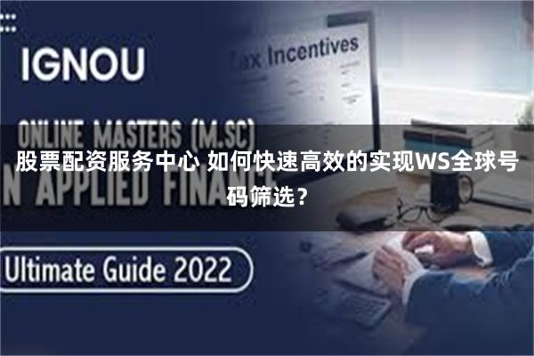 股票配资服务中心 如何快速高效的实现WS全球号码筛选？