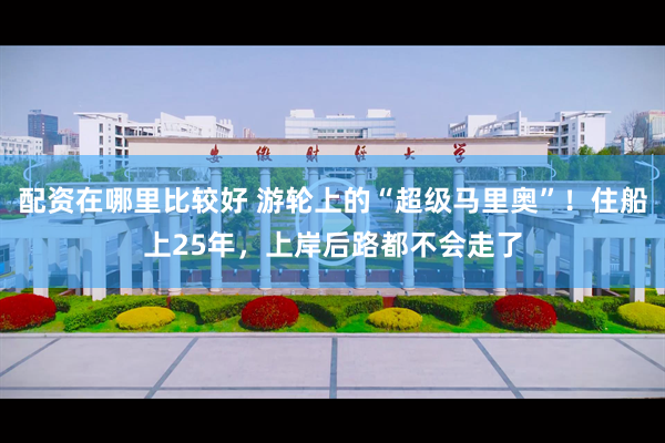 配资在哪里比较好 游轮上的“超级马里奥”！住船上25年，上岸后路都不会走了