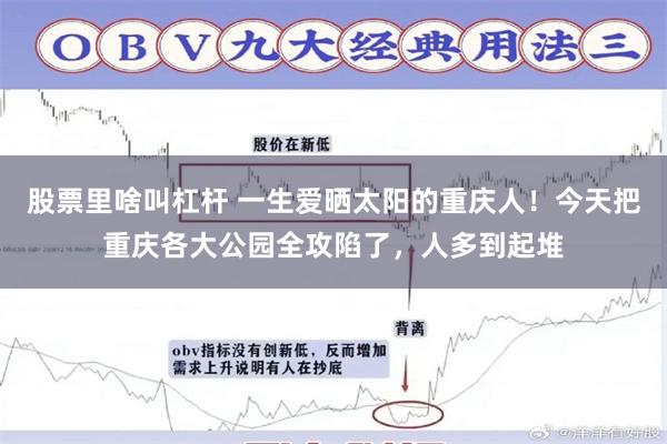 股票里啥叫杠杆 一生爱晒太阳的重庆人！今天把重庆各大公园全攻陷了，人多到起堆
