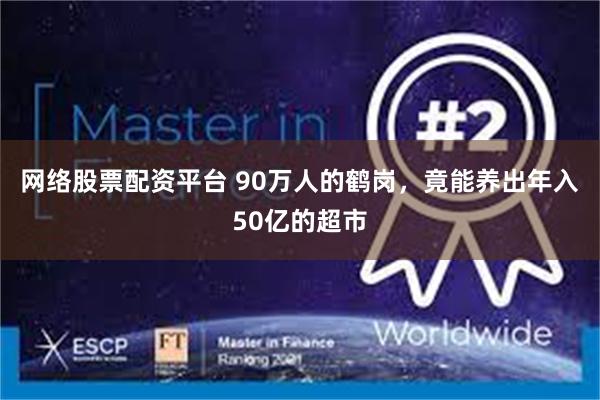 网络股票配资平台 90万人的鹤岗，竟能养出年入50亿的超市