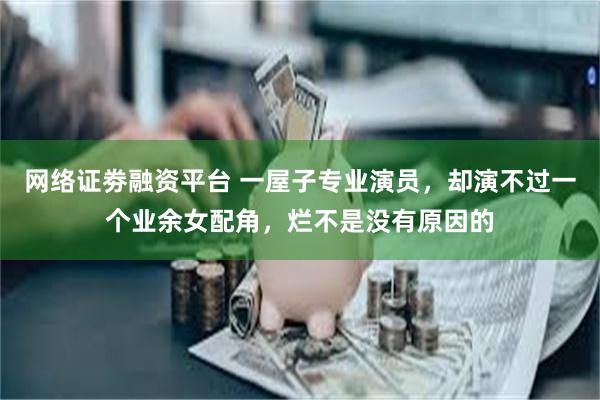 网络证劵融资平台 一屋子专业演员，却演不过一个业余女配角，烂不是没有原因的