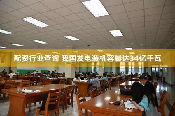 配资行业查询 我国发电装机容量达34亿千瓦
