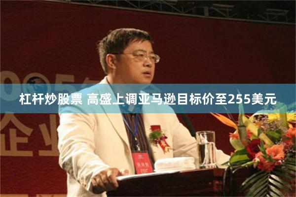杠杆炒股票 高盛上调亚马逊目标价至255美元