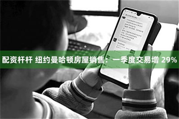 配资杆杆 纽约曼哈顿房屋销售：一季度交易增 29%
