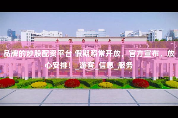 品牌的炒股配资平台 假期照常开放，官方宣布，放心安排！_游客_信息_服务
