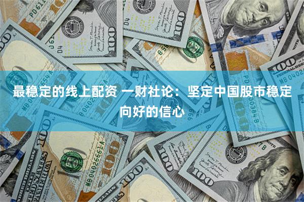 最稳定的线上配资 一财社论：坚定中国股市稳定向好的信心