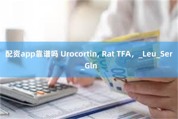 配资app靠谱吗 Urocortin, Rat TFA，_Leu_Ser_Gln