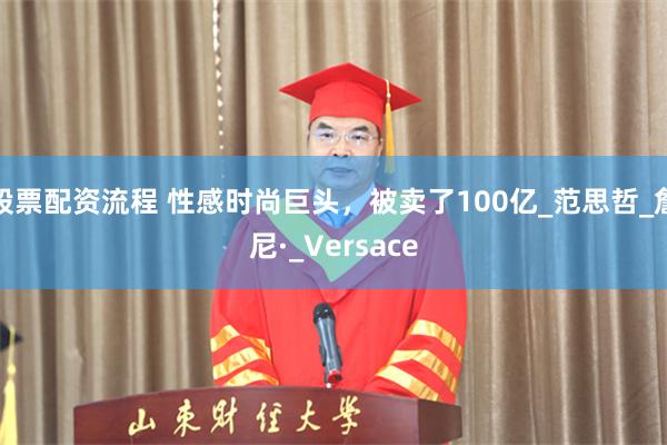 股票配资流程 性感时尚巨头，被卖了100亿_范思哲_詹尼·_Versace