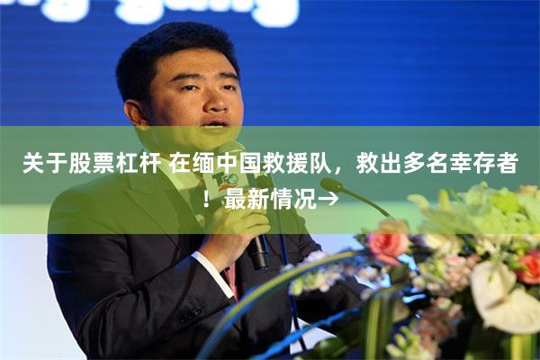 关于股票杠杆 在缅中国救援队，救出多名幸存者！最新情况→