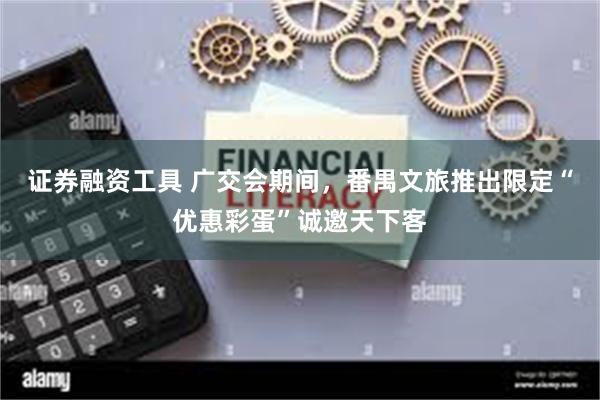 证券融资工具 广交会期间，番禺文旅推出限定“优惠彩蛋”诚邀天下客