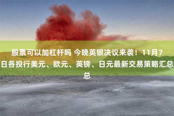 股票可以加杠杆吗 今晚英银决议来袭！11月7日各投行美元、欧元、英镑、日元最新交易策略汇总