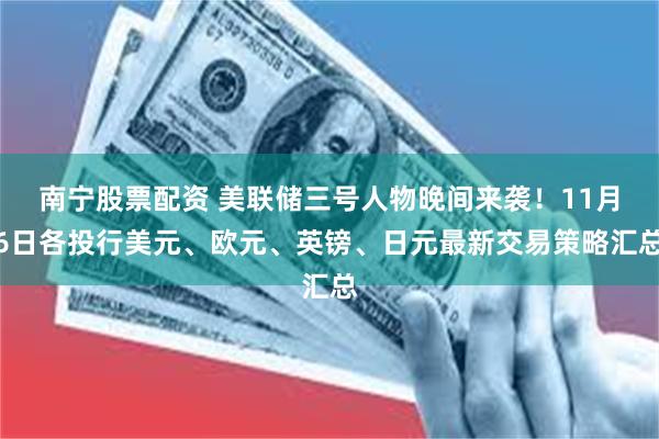 南宁股票配资 美联储三号人物晚间来袭！11月6日各投行美元、欧元、英镑、日元最新交易策略汇总