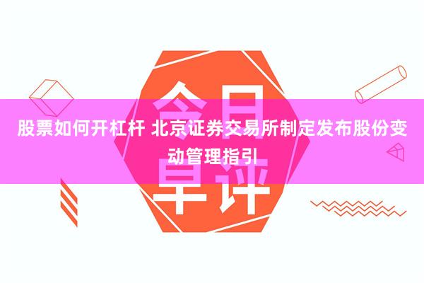 股票如何开杠杆 北京证券交易所制定发布股份变动管理指引