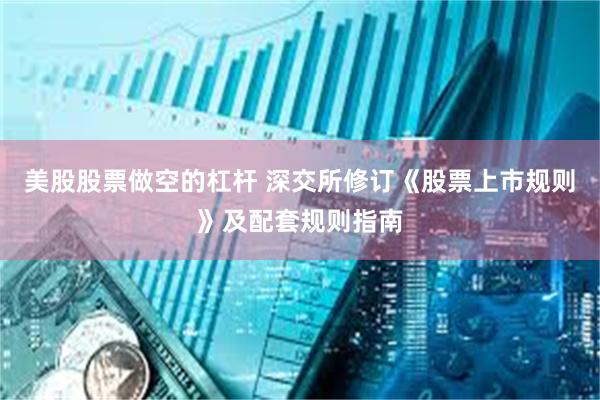 美股股票做空的杠杆 深交所修订《股票上市规则》及配套规则指南