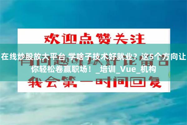 在线炒股放大平台 学啥子技术好就业？这5个方向让你轻松卷赢职场！_培训_Vue_机构