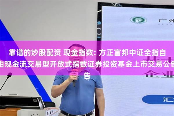 靠谱的炒股配资 现金指数: 方正富邦中证全指自由现金流交易型开放式指数证券投资基金上市交易公告