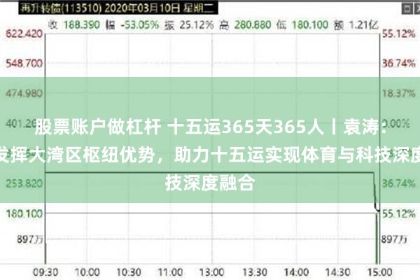 股票账户做杠杆 十五运365天365人丨袁涛：广州发挥大湾区枢纽优势，助力十五运实现体育与科技深度融合
