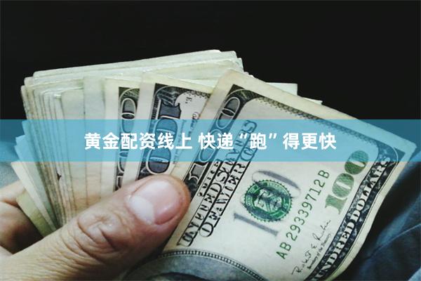 黄金配资线上 快递“跑”得更快