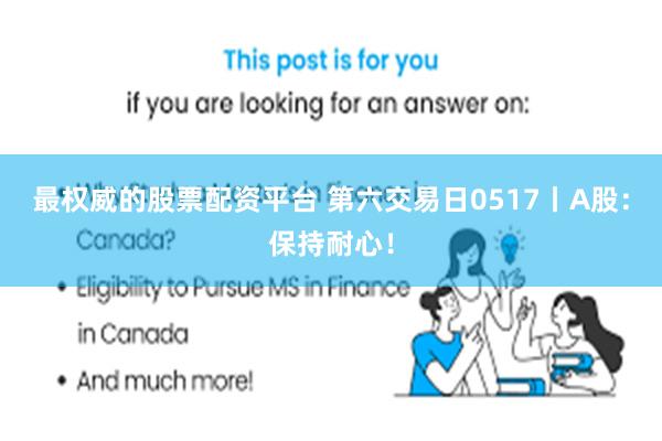 最权威的股票配资平台 第六交易日0517丨A股：保持耐心！