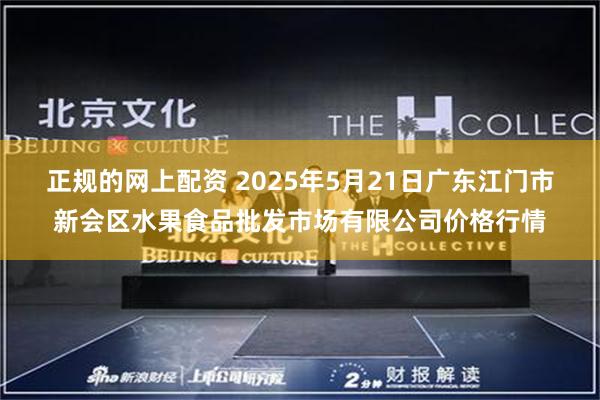 正规的网上配资 2025年5月21日广东江门市新会区水果食品批发市场有限公司价格行情
