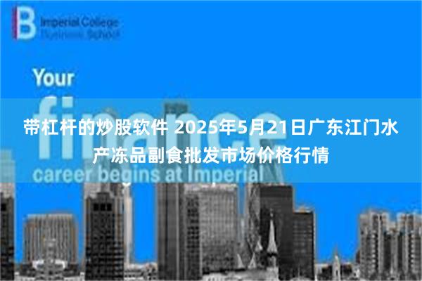 带杠杆的炒股软件 2025年5月21日广东江门水产冻品副食批发市场价格行情
