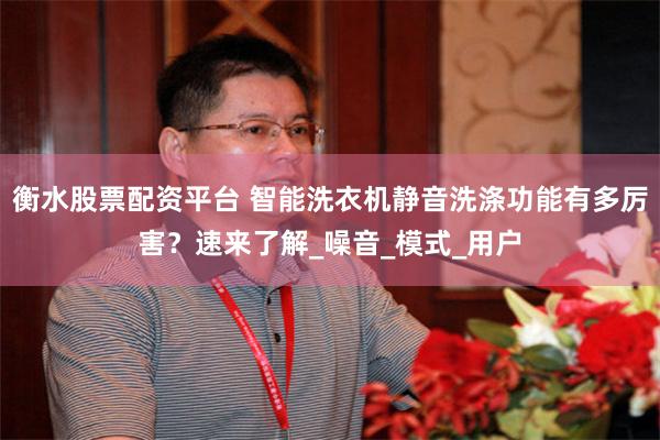 衡水股票配资平台 智能洗衣机静音洗涤功能有多厉害？速来了解_噪音_模式_用户