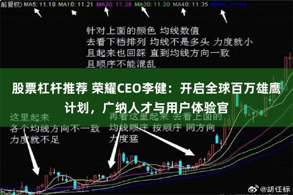 股票杠杆推荐 荣耀CEO李健：开启全球百万雄鹰计划，广纳人才与用户体验官