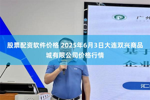 股票配资软件价格 2025年6月3日大连双兴商品城有限公司价格行情