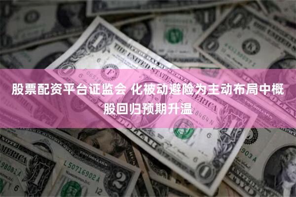 股票配资平台证监会 化被动避险为主动布局中概股回归预期升温
