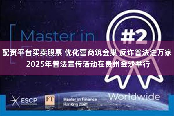 配资平台买卖股票 优化营商筑金巢 反诈普法进万家 2025年普法宣传活动在贵州金沙举行