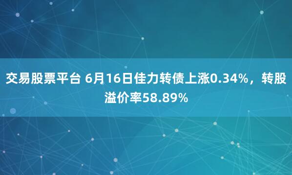 交易股票平台 6月16日佳力转债上涨0.34%，转股溢价率58.89%