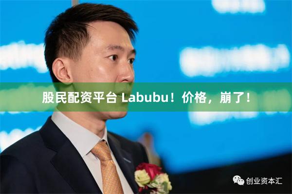 股民配资平台 Labubu！价格，崩了！