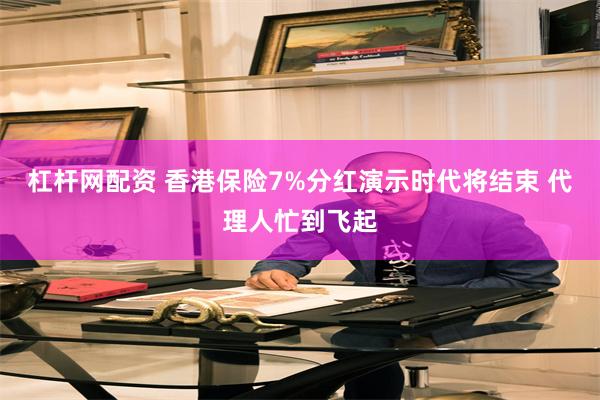 杠杆网配资 香港保险7%分红演示时代将结束 代理人忙到飞起